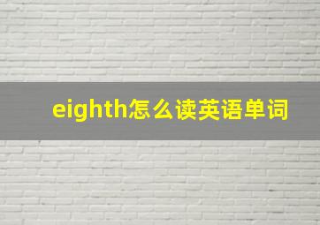 eighth怎么读英语单词