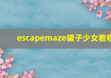 escapemaze罐子少女教程