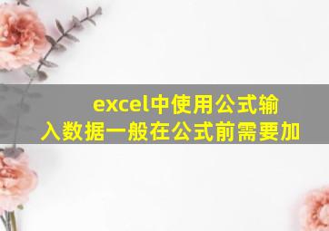 excel中使用公式输入数据一般在公式前需要加