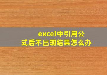 excel中引用公式后不出现结果怎么办