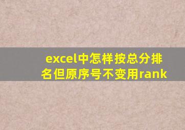 excel中怎样按总分排名但原序号不变用rank