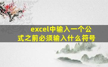 excel中输入一个公式之前必须输入什么符号