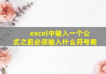 excel中输入一个公式之前必须输入什么符号呢