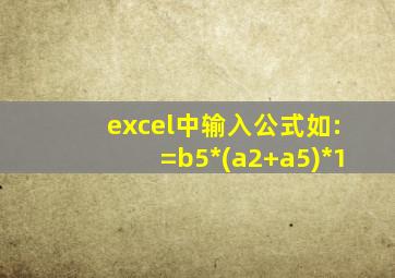 excel中输入公式如:=b5*(a2+a5)*1