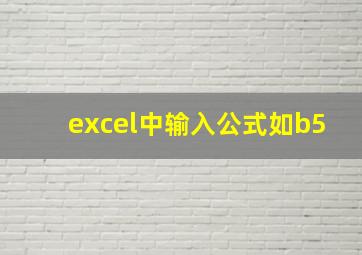 excel中输入公式如b5