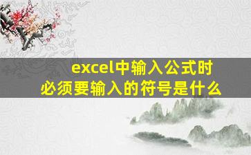 excel中输入公式时必须要输入的符号是什么