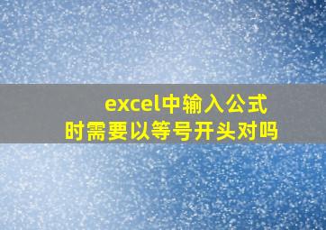 excel中输入公式时需要以等号开头对吗