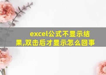 excel公式不显示结果,双击后才显示怎么回事