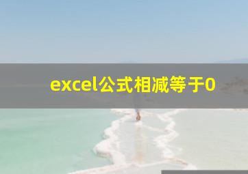 excel公式相减等于0