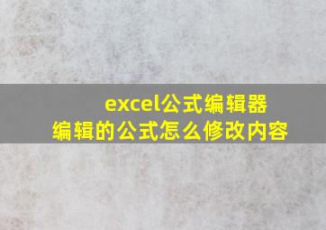 excel公式编辑器编辑的公式怎么修改内容