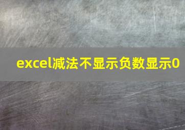 excel减法不显示负数显示0