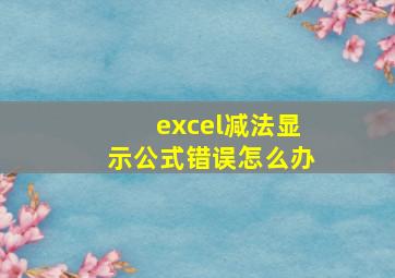 excel减法显示公式错误怎么办