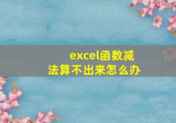 excel函数减法算不出来怎么办