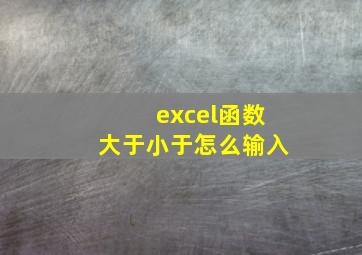 excel函数大于小于怎么输入