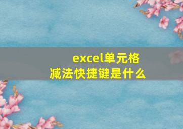 excel单元格减法快捷键是什么