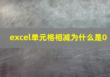 excel单元格相减为什么是0