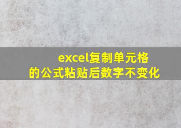 excel复制单元格的公式粘贴后数字不变化