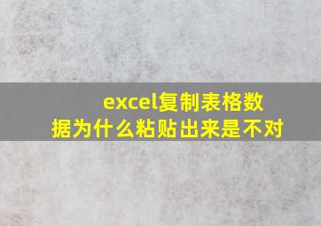 excel复制表格数据为什么粘贴出来是不对