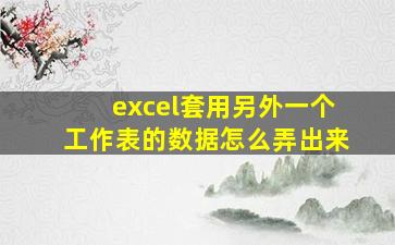 excel套用另外一个工作表的数据怎么弄出来