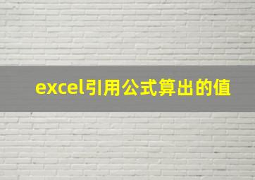 excel引用公式算出的值