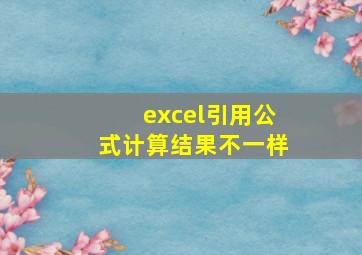 excel引用公式计算结果不一样