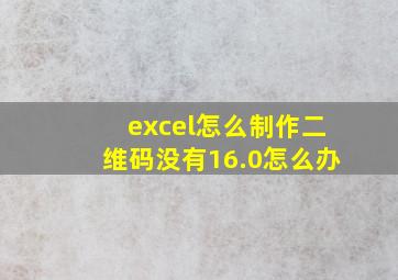 excel怎么制作二维码没有16.0怎么办