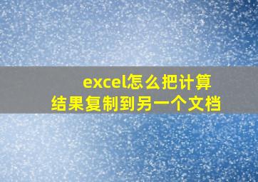 excel怎么把计算结果复制到另一个文档