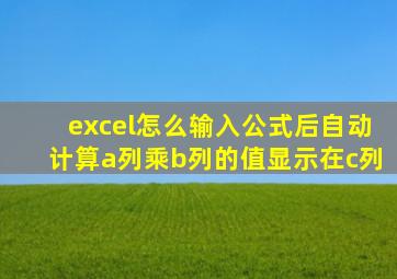 excel怎么输入公式后自动计算a列乘b列的值显示在c列