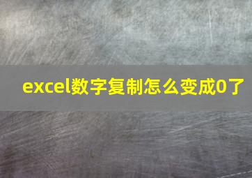 excel数字复制怎么变成0了