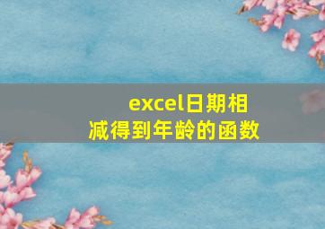 excel日期相减得到年龄的函数