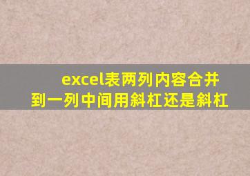 excel表两列内容合并到一列中间用斜杠还是斜杠