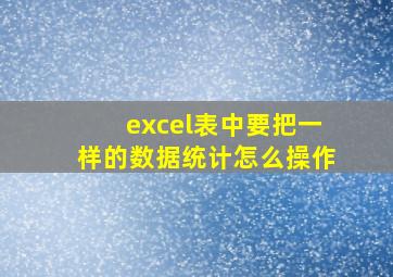 excel表中要把一样的数据统计怎么操作