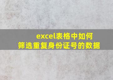 excel表格中如何筛选重复身份证号的数据