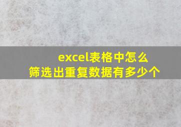 excel表格中怎么筛选出重复数据有多少个