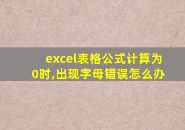 excel表格公式计算为0时,出现字母错误怎么办