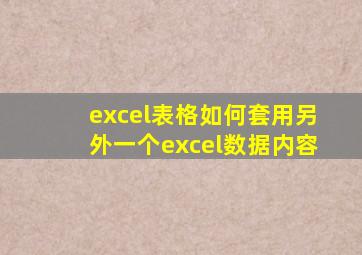 excel表格如何套用另外一个excel数据内容