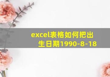 excel表格如何把出生日期1990-8-18