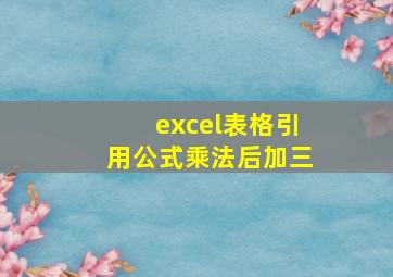 excel表格引用公式乘法后加三