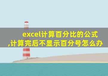 excel计算百分比的公式,计算完后不显示百分号怎么办