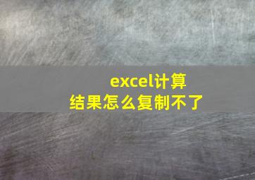 excel计算结果怎么复制不了