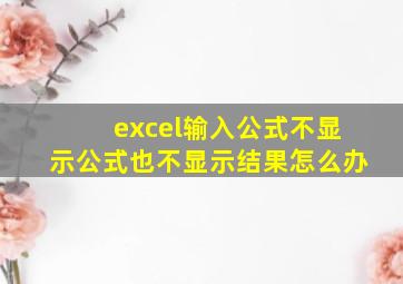 excel输入公式不显示公式也不显示结果怎么办