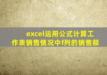 excel运用公式计算工作表销售情况中f列的销售额