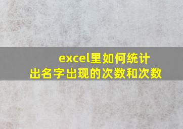 excel里如何统计出名字出现的次数和次数