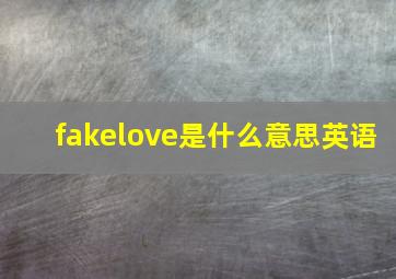 fakelove是什么意思英语