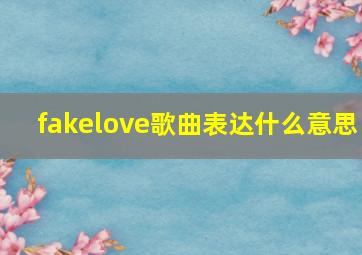 fakelove歌曲表达什么意思