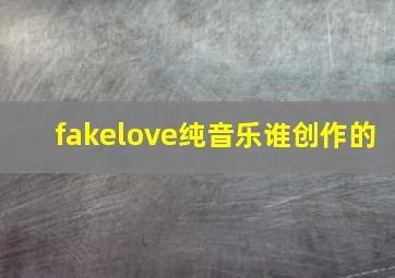 fakelove纯音乐谁创作的