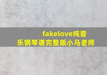 fakelove纯音乐钢琴谱完整版小马老师