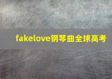 fakelove钢琴曲全球高考