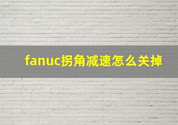 fanuc拐角减速怎么关掉