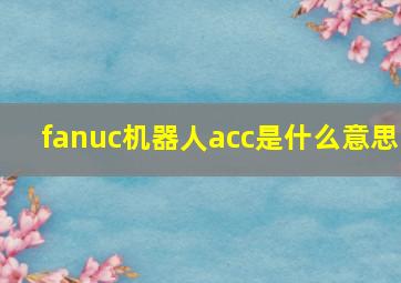 fanuc机器人acc是什么意思